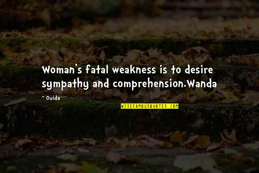 Baglivi Cook Quotes By Ouida: Woman's fatal weakness is to desire sympathy and