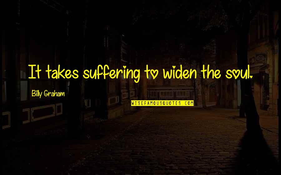 Bagman Video Quotes By Billy Graham: It takes suffering to widen the soul. Bagman Video Quotes By Billy Graham: It takes suffering to widen the soul.