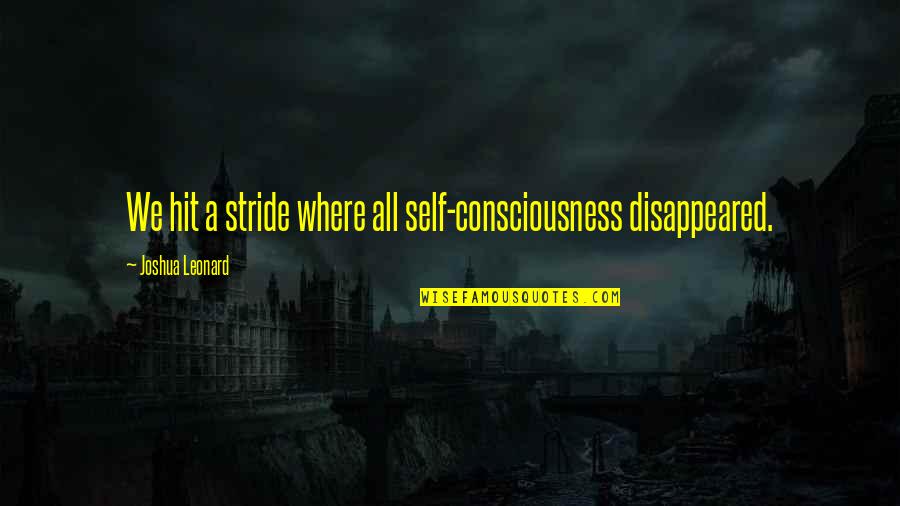 Bagnall Builders Quotes By Joshua Leonard: We hit a stride where all self-consciousness disappeared. Bagnall Builders Quotes By Joshua Leonard: We hit a stride where all self-consciousness disappeared.