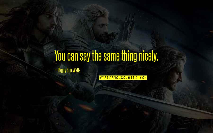 Bagnall Builders Quotes By Peggy Sue Wells: You can say the same thing nicely. Bagnall Builders Quotes By Peggy Sue Wells: You can say the same thing nicely.