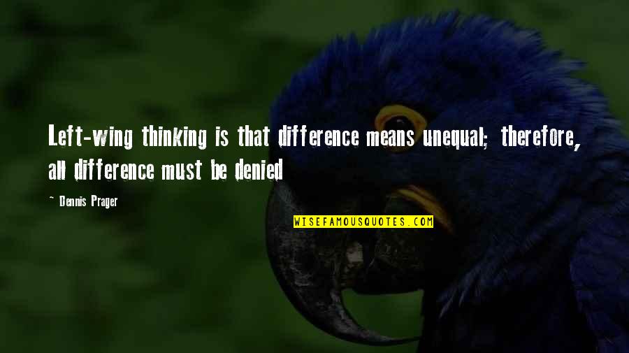 Bagnara Di Quotes By Dennis Prager: Left-wing thinking is that difference means unequal; therefore, Bagnara Di Quotes By Dennis Prager: Left-wing thinking is that difference means unequal; therefore,