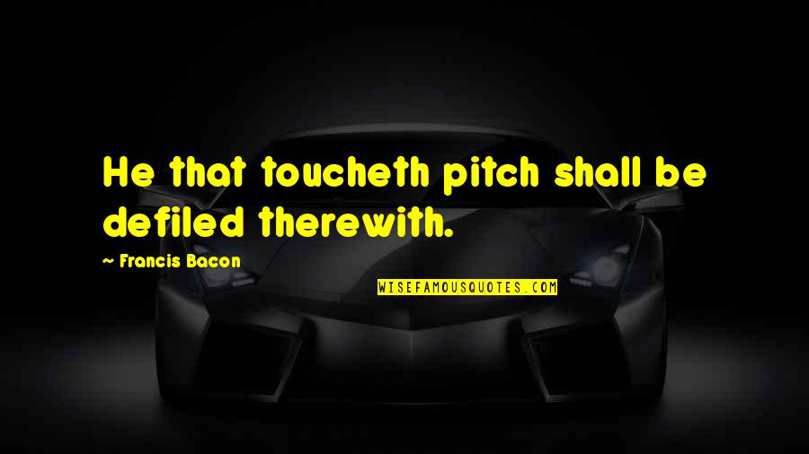 Bagnasco Funeral Quotes By Francis Bacon: He that toucheth pitch shall be defiled therewith.