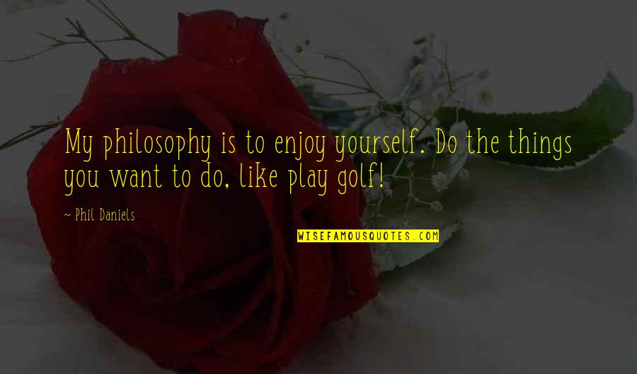 Bagnati Et Al Quotes By Phil Daniels: My philosophy is to enjoy yourself. Do the