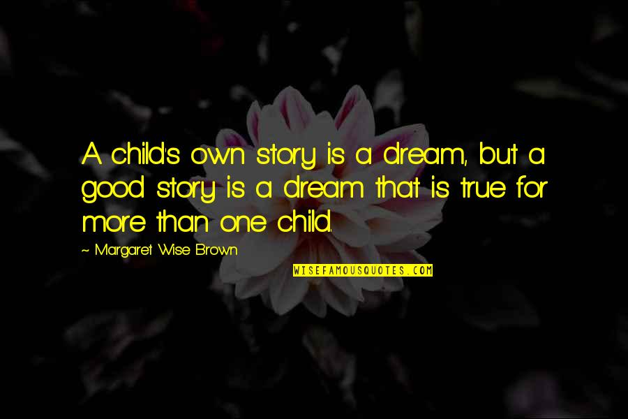 Bagneski Quotes By Margaret Wise Brown: A child's own story is a dream, but Bagneski Quotes By Margaret Wise Brown: A child's own story is a dream, but