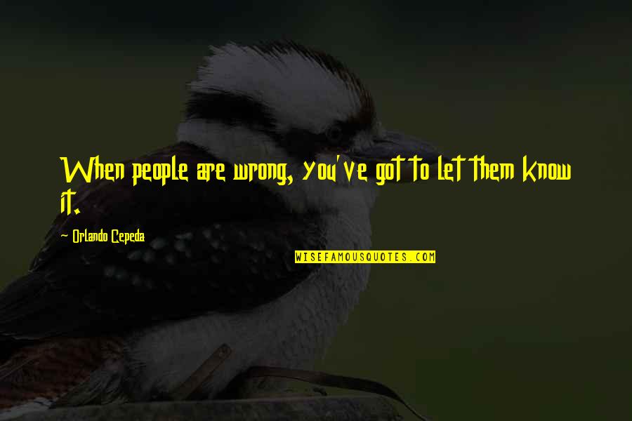 Bagneski Quotes By Orlando Cepeda: When people are wrong, you've got to let Bagneski Quotes By Orlando Cepeda: When people are wrong, you've got to let