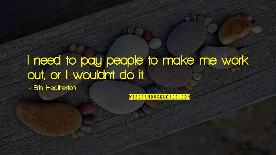 Bagni Misteriosi Quotes By Erin Heatherton: I need to pay people to make me