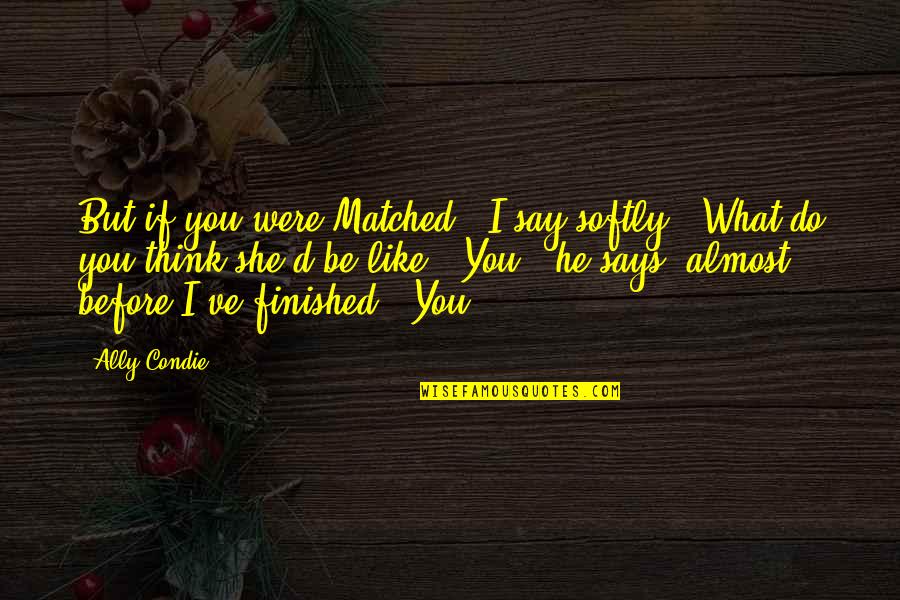 Bagniere Quotes By Ally Condie: But if you were Matched," I say softly, Bagniere Quotes By Ally Condie: But if you were Matched," I say softly,