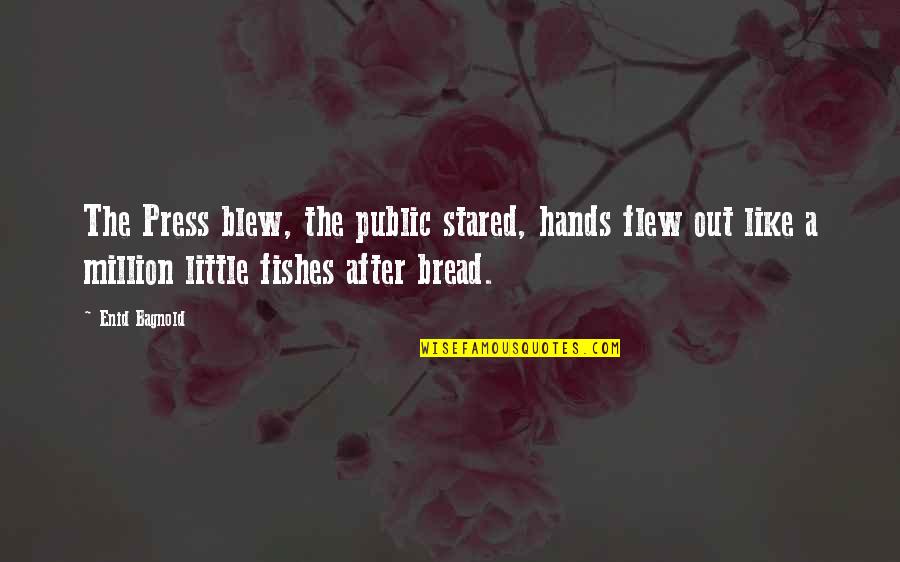 Bagnold Quotes By Enid Bagnold: The Press blew, the public stared, hands flew Bagnold Quotes By Enid Bagnold: The Press blew, the public stared, hands flew