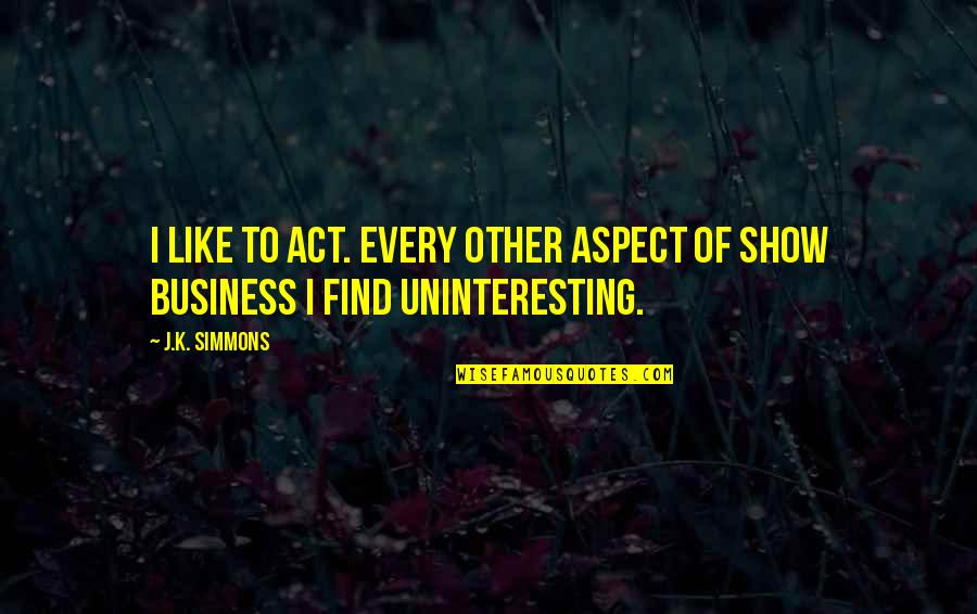 Bago Vital Quotes By J.K. Simmons: I like to act. Every other aspect of