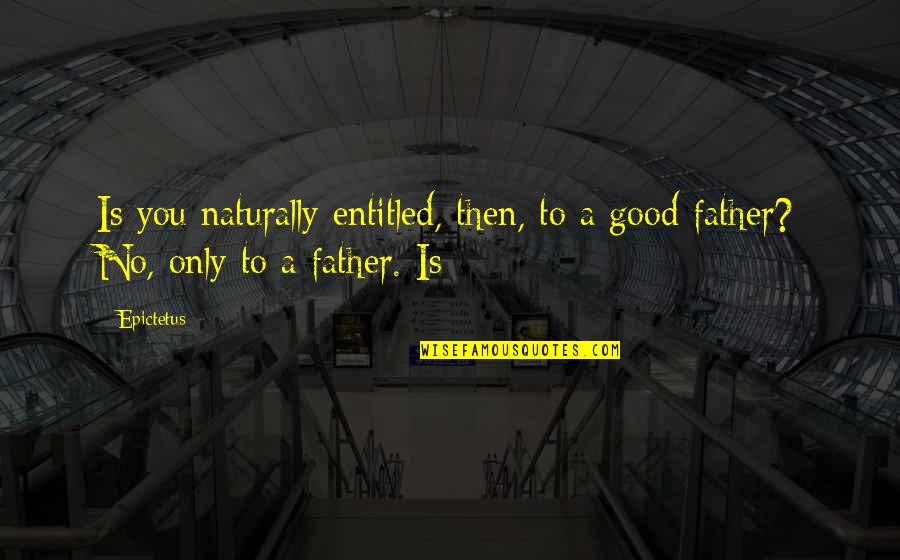 Bagong Kaibigan Quotes By Epictetus: Is you naturally entitled, then, to a good