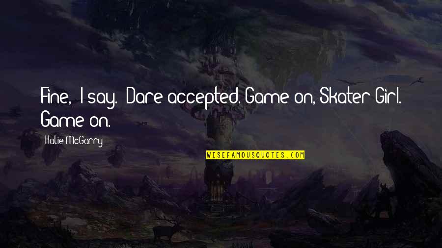 Bagot Quotes By Katie McGarry: Fine," I say. "Dare accepted."Game on, Skater Girl.