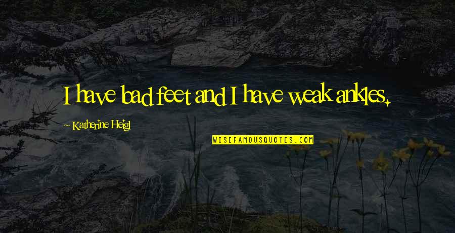 Bagout Quotes By Katherine Heigl: I have bad feet and I have weak Bagout Quotes By Katherine Heigl: I have bad feet and I have weak