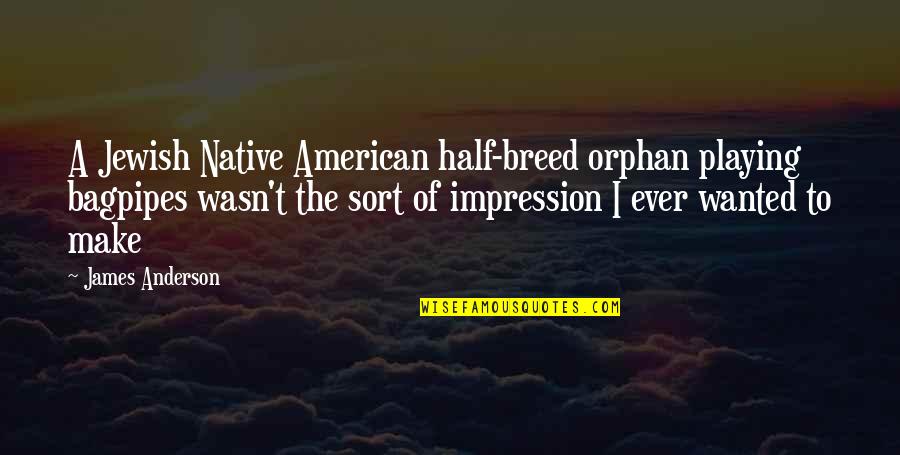 Bagpipes Quotes By James Anderson: A Jewish Native American half-breed orphan playing bagpipes Bagpipes Quotes By James Anderson: A Jewish Native American half-breed orphan playing bagpipes