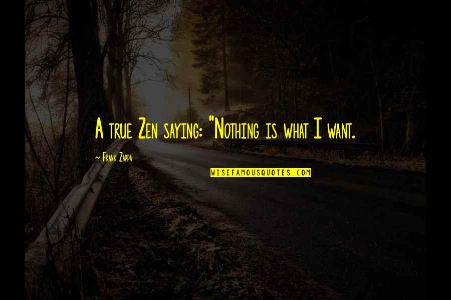 Bagrat Iii Quotes By Frank Zappa: A true Zen saying: "Nothing is what I Bagrat Iii Quotes By Frank Zappa: A true Zen saying: "Nothing is what I
