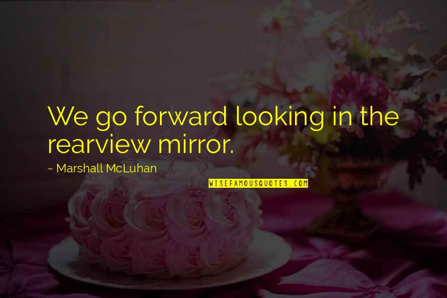 Bagrationi Gvino Quotes By Marshall McLuhan: We go forward looking in the rearview mirror.