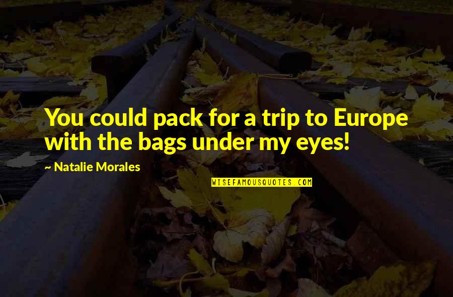 Bags Under The Eyes Quotes By Natalie Morales: You could pack for a trip to Europe