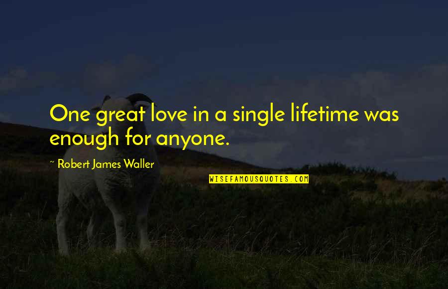 Bags Under The Eyes Quotes By Robert James Waller: One great love in a single lifetime was