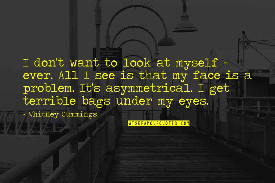 Bags Under The Eyes Quotes By Whitney Cummings: I don't want to look at myself -