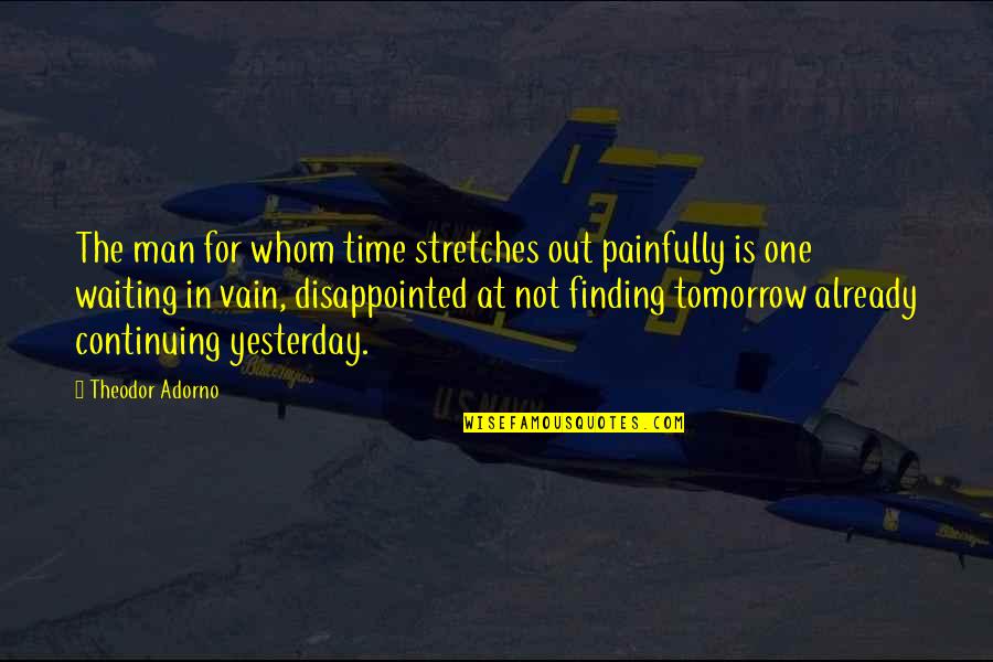 Baguio Feels Quotes By Theodor Adorno: The man for whom time stretches out painfully Baguio Feels Quotes By Theodor Adorno: The man for whom time stretches out painfully
