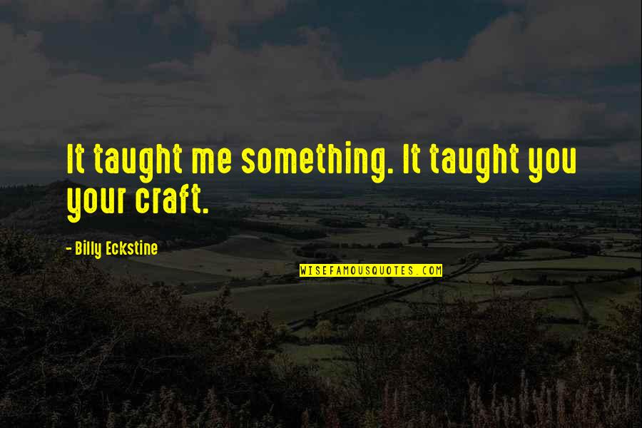 Baguley Cheshire Quotes By Billy Eckstine: It taught me something. It taught you your Baguley Cheshire Quotes By Billy Eckstine: It taught me something. It taught you your