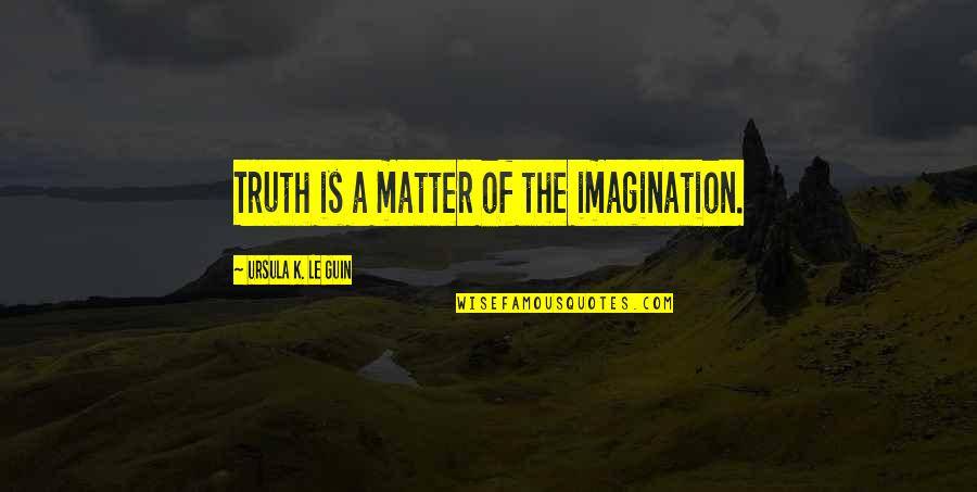 Baguley Cheshire Quotes By Ursula K. Le Guin: Truth is a matter of the imagination. Baguley Cheshire Quotes By Ursula K. Le Guin: Truth is a matter of the imagination.