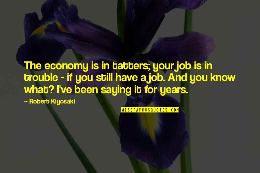 Bagyo Sweet Quotes By Robert Kiyosaki: The economy is in tatters; your job is