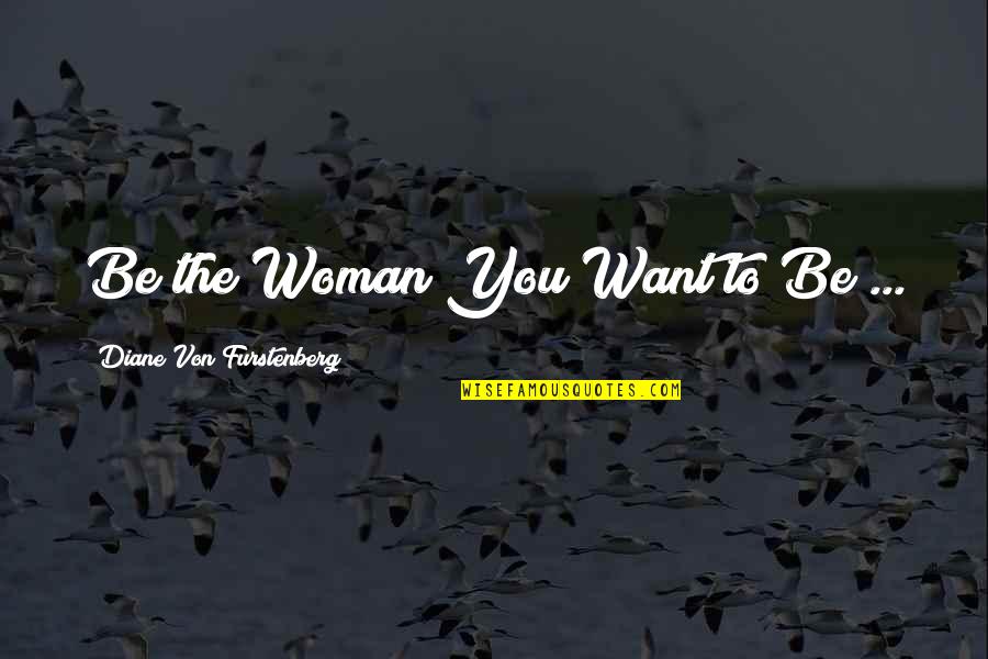 Bah Quotes By Diane Von Furstenberg: Be the Woman You Want to Be ...