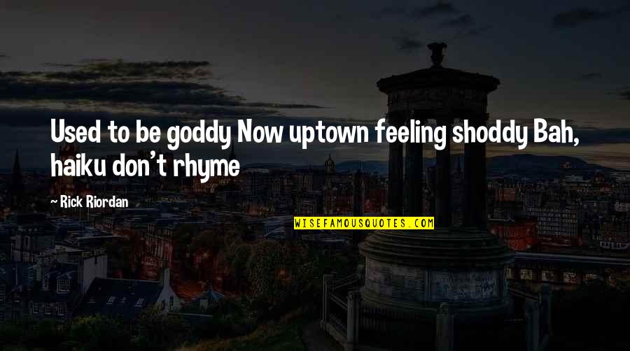 Bah Quotes By Rick Riordan: Used to be goddy Now uptown feeling shoddy