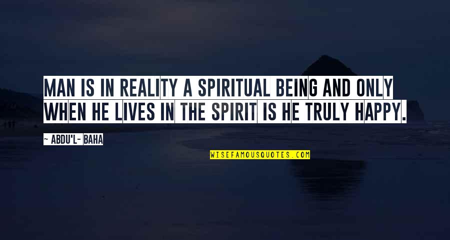 Baha I Quotes By Abdu'l- Baha: Man is in reality a spiritual being and
