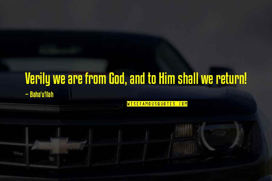 Baha I Quotes By Baha'u'llah: Verily we are from God, and to Him