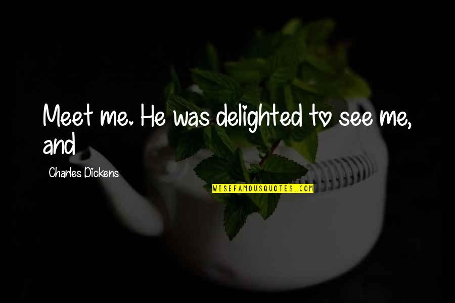 Bahaa Dawara Quotes By Charles Dickens: Meet me. He was delighted to see me, Bahaa Dawara Quotes By Charles Dickens: Meet me. He was delighted to see me,