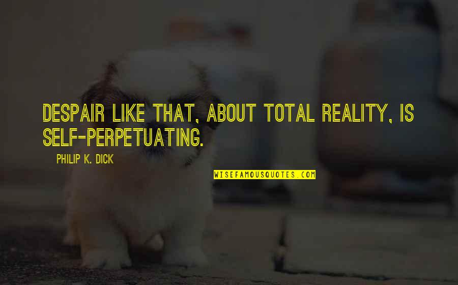 Bahaa Ronda Quotes By Philip K. Dick: Despair like that, about total reality, is self-perpetuating. Bahaa Ronda Quotes By Philip K. Dick: Despair like that, about total reality, is self-perpetuating.