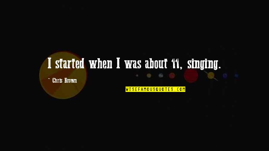 Bahaar Ane Quotes By Chris Brown: I started when I was about 11, singing. Bahaar Ane Quotes By Chris Brown: I started when I was about 11, singing.