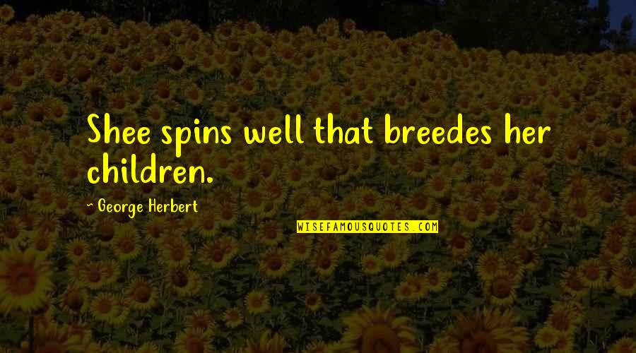 Bahadara Quotes By George Herbert: Shee spins well that breedes her children. Bahadara Quotes By George Herbert: Shee spins well that breedes her children.