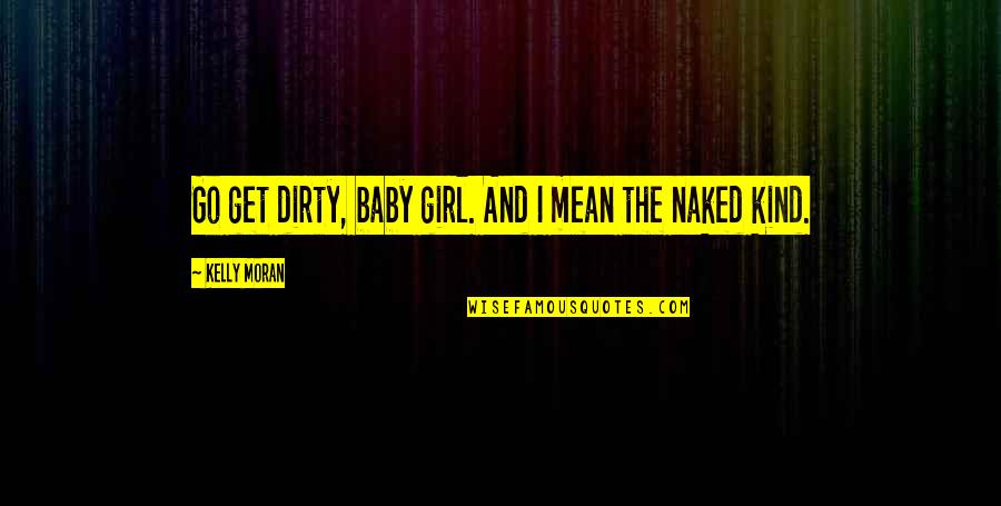 Bahadir Baris Quotes By Kelly Moran: Go get dirty, baby girl. And I mean
