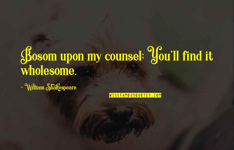 Bahador Foladi Quotes By William Shakespeare: Bosom upon my counsel; You'll find it wholesome.