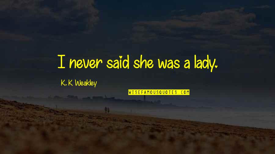 Bahagiaku Bersamamu Quotes By K. K Weakley: I never said she was a lady. Bahagiaku Bersamamu Quotes By K. K Weakley: I never said she was a lady.