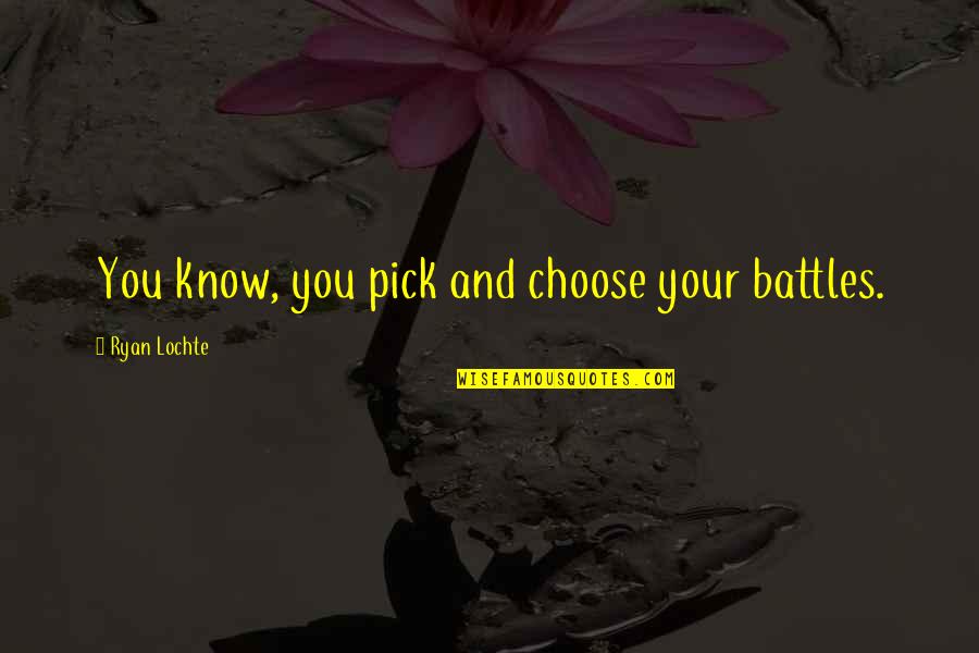 Bahagianya Tuh Quotes By Ryan Lochte: You know, you pick and choose your battles. Bahagianya Tuh Quotes By Ryan Lochte: You know, you pick and choose your battles.