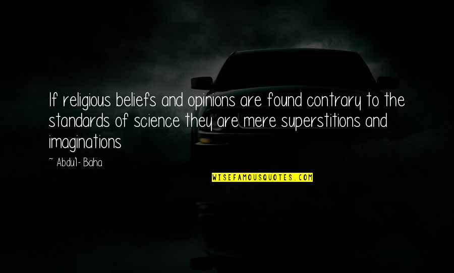 Baha'is Quotes By Abdu'l- Baha: If religious beliefs and opinions are found contrary