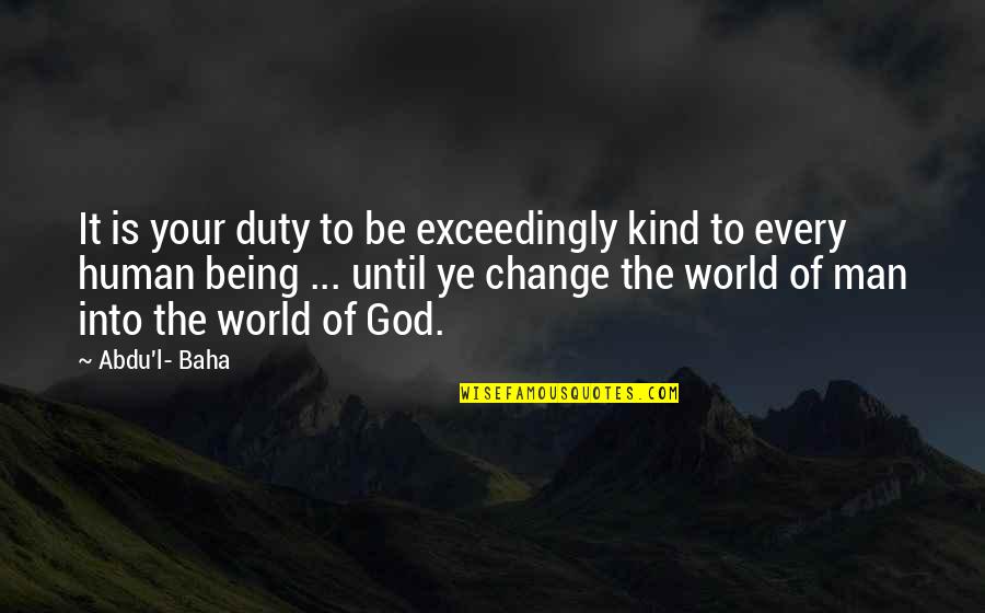 Baha'is Quotes By Abdu'l- Baha: It is your duty to be exceedingly kind