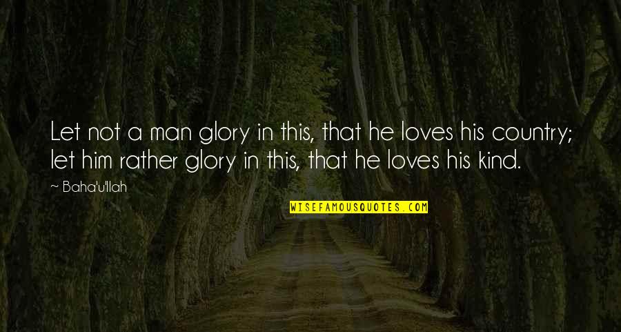 Baha'is Quotes By Baha'u'llah: Let not a man glory in this, that