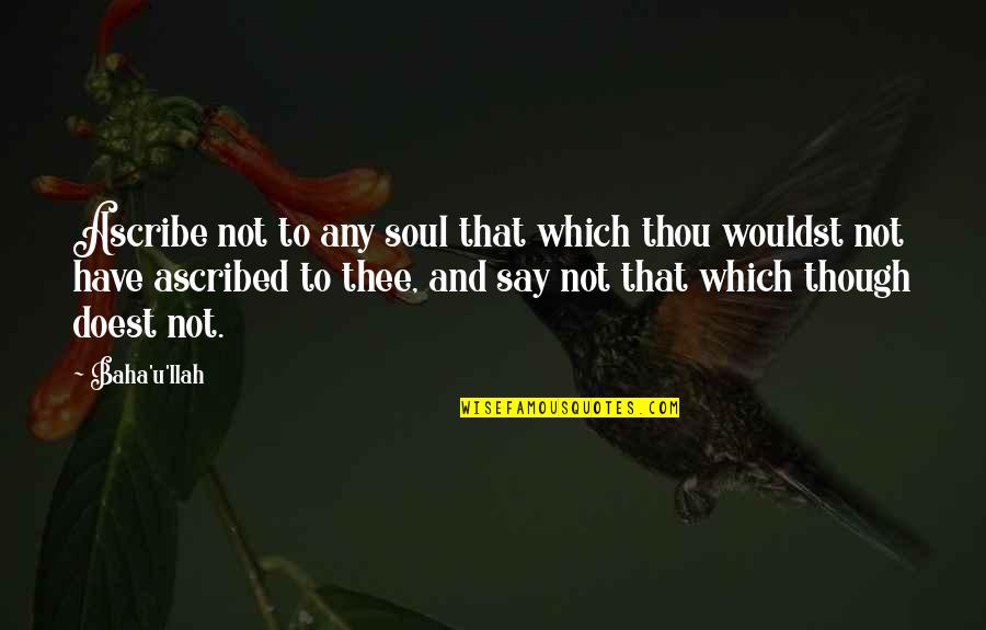 Baha'is Quotes By Baha'u'llah: Ascribe not to any soul that which thou