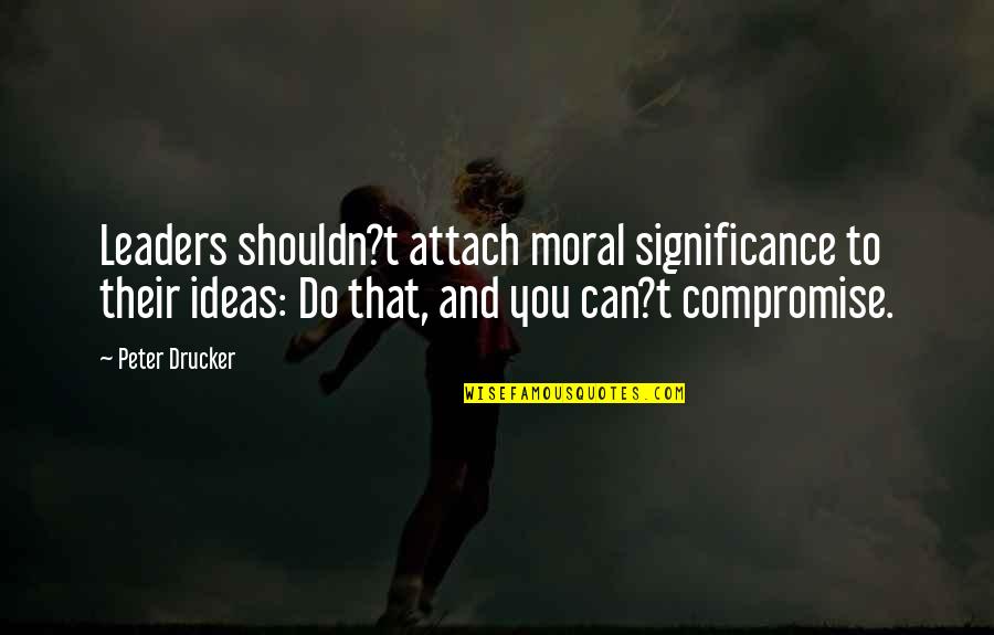 Bahaismus Quotes By Peter Drucker: Leaders shouldn?t attach moral significance to their ideas: