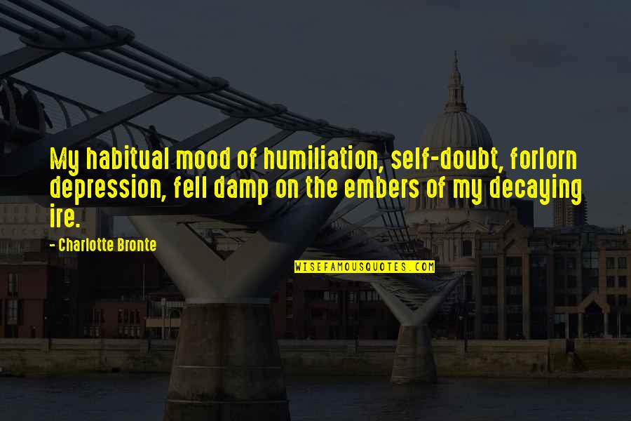 Bahala Ka Sa Buhay Mo Quotes By Charlotte Bronte: My habitual mood of humiliation, self-doubt, forlorn depression, Bahala Ka Sa Buhay Mo Quotes By Charlotte Bronte: My habitual mood of humiliation, self-doubt, forlorn depression,