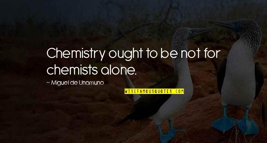 Bahala Ka Sa Buhay Mo Quotes By Miguel De Unamuno: Chemistry ought to be not for chemists alone.