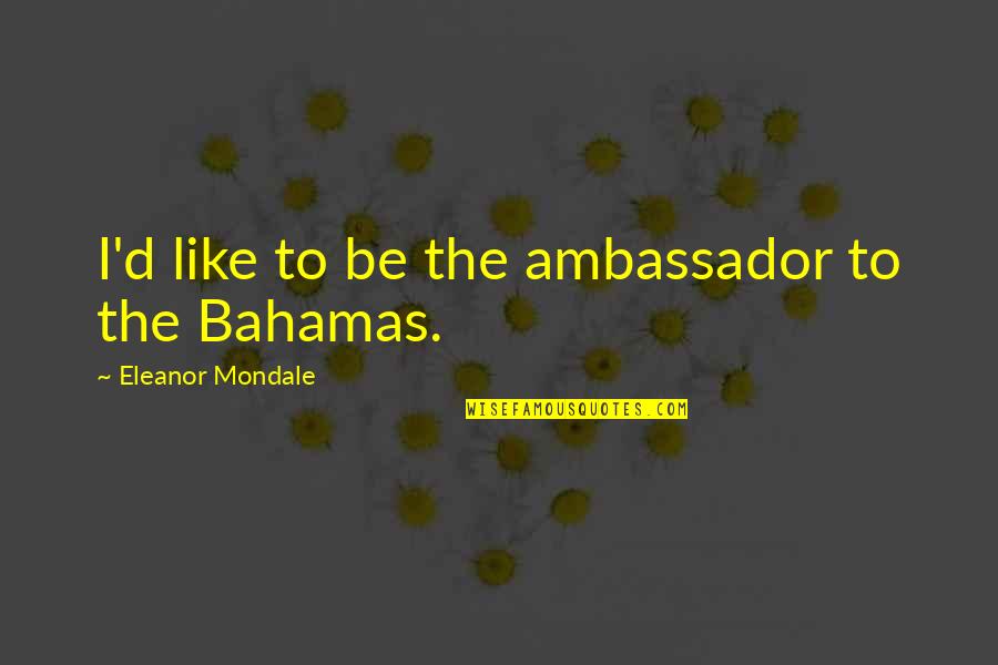 Bahamas Quotes By Eleanor Mondale: I'd like to be the ambassador to the
