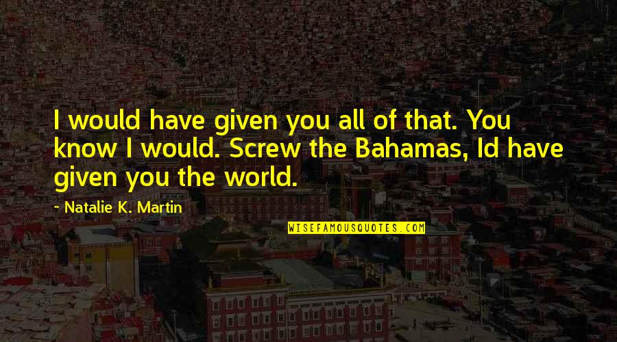 Bahamas Quotes By Natalie K. Martin: I would have given you all of that.