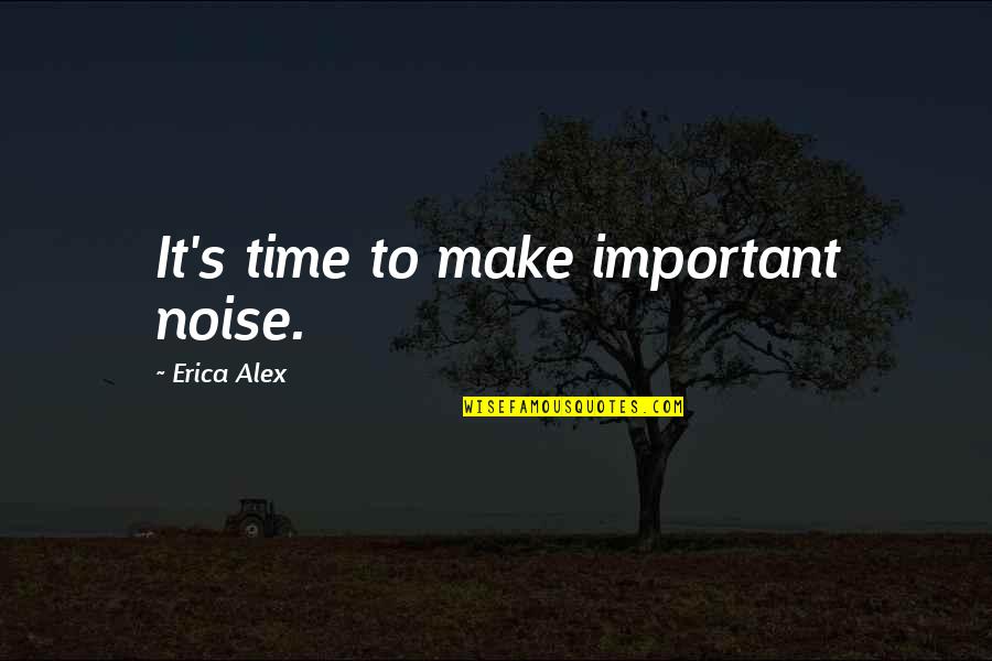 Bahane Quotes By Erica Alex: It's time to make important noise.