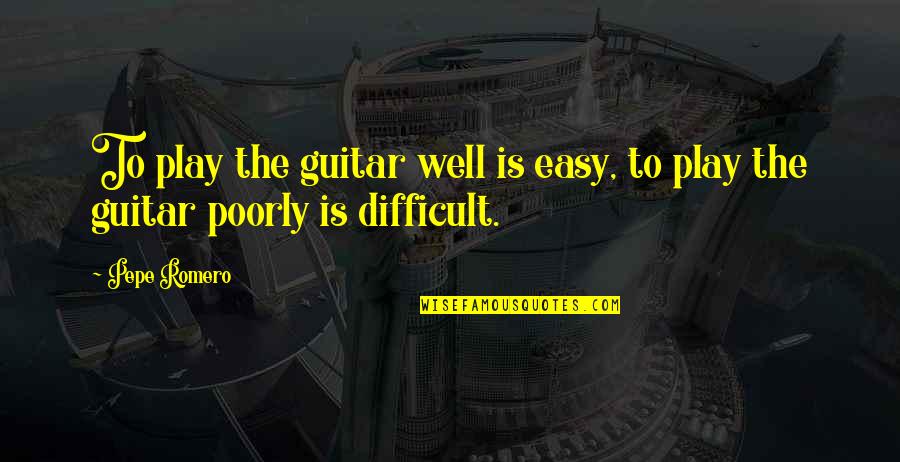 Bahaneler Siir Quotes By Pepe Romero: To play the guitar well is easy, to