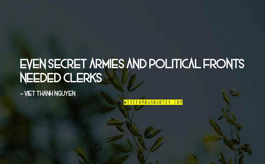 Bahareh Sharafi Quotes By Viet Thanh Nguyen: Even secret armies and political fronts needed clerks Bahareh Sharafi Quotes By Viet Thanh Nguyen: Even secret armies and political fronts needed clerks